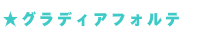 ★グラディアフォルテ